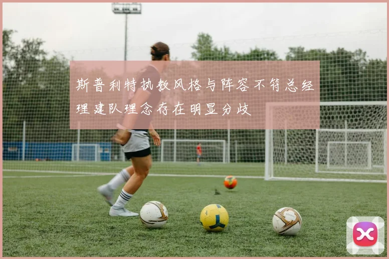 斯普利特执教风格与阵容不符总经理建队理念存在明显分歧