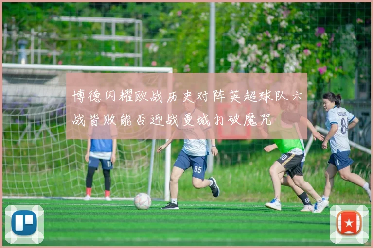 博德闪耀欧战历史对阵英超球队六战皆败能否迎战曼城打破魔咒