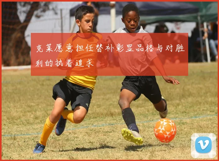 克莱愿意担任替补彰显品格与对胜利的执着追求