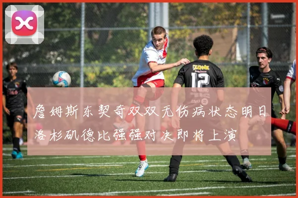 詹姆斯东契奇双双无伤病状态明日洛杉矶德比强强对决即将上演
