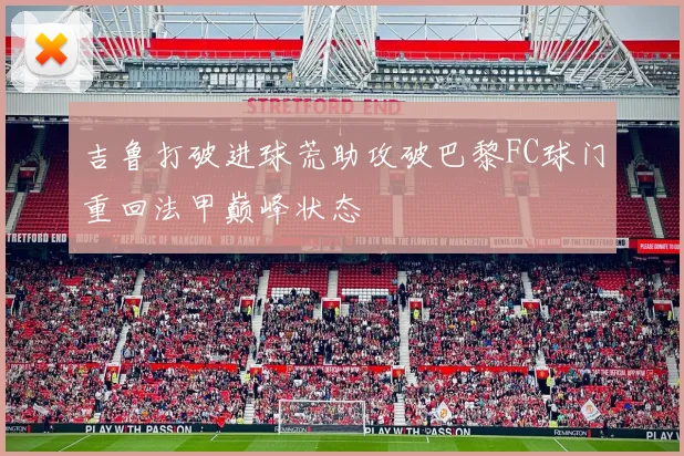 吉鲁打破进球荒助攻破巴黎FC球门重回法甲巅峰状态