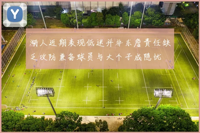 湖人近期表现低迷并非东詹责任缺乏攻防兼备球员与大个子成隐忧