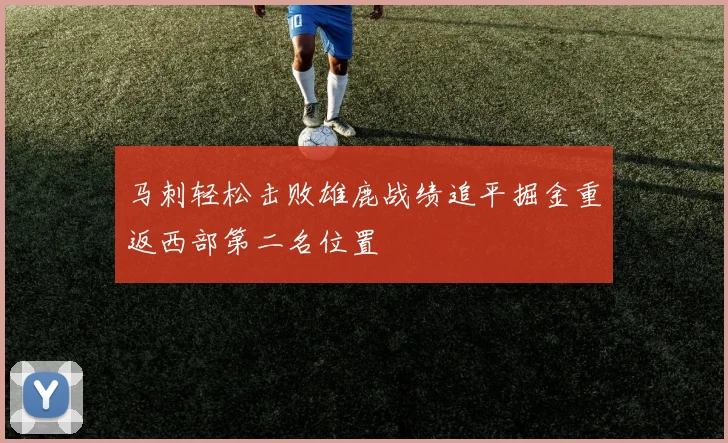 马刺轻松击败雄鹿战绩追平掘金重返西部第二名位置