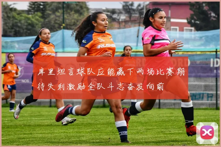 库里坦言球队应能赢下两场比赛期待失利激励全队斗志奋发向前