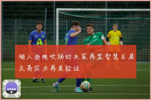 湖人拒绝吹杨的决策再显智慧东眉交易实力再度验证