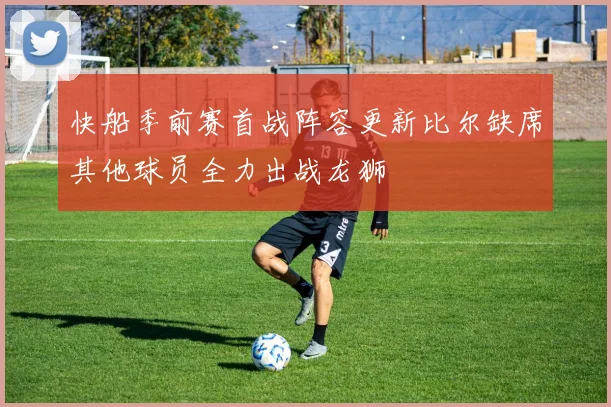 快船季前赛首战阵容更新比尔缺席其他球员全力出战龙狮