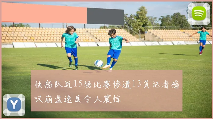 快船队近15场比赛惨遭13负记者感叹崩盘速度令人震惊