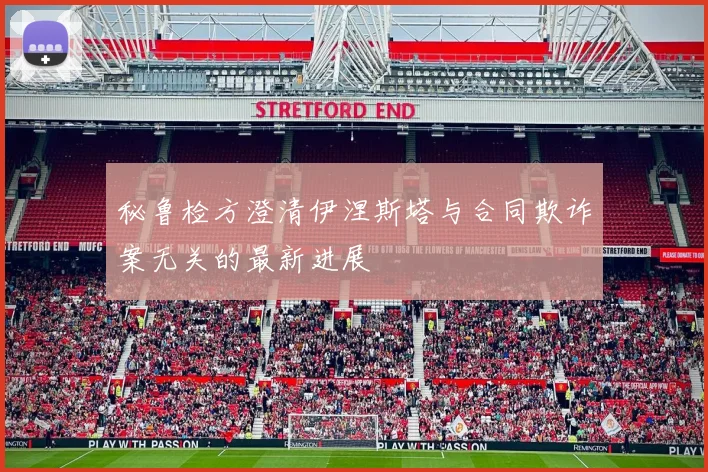 秘鲁检方澄清伊涅斯塔与合同欺诈案无关的最新进展