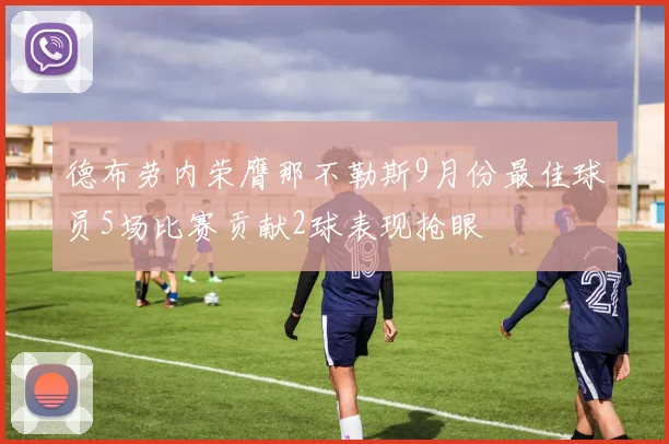 德布劳内荣膺那不勒斯9月份最佳球员5场比赛贡献2球表现抢眼