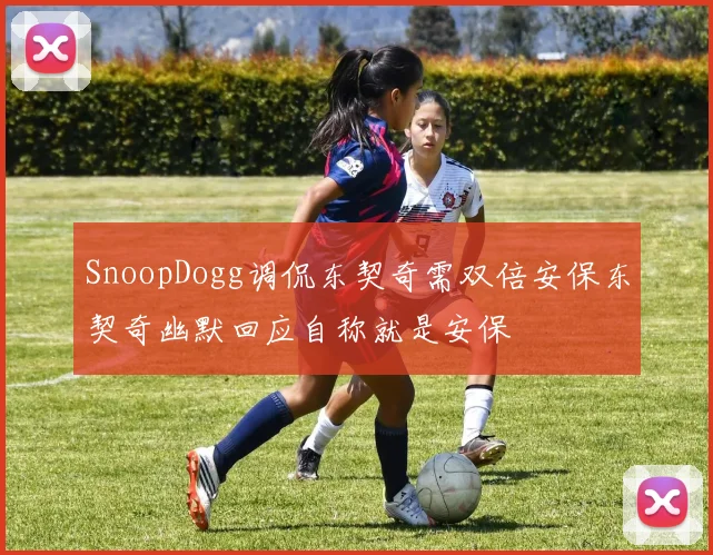 SnoopDogg调侃东契奇需双倍安保东契奇幽默回应自称就是安保