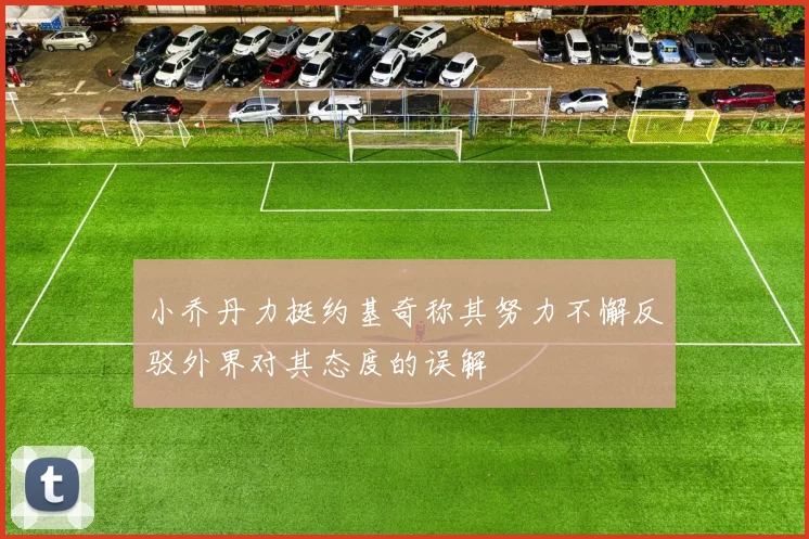 小乔丹力挺约基奇称其努力不懈反驳外界对其态度的误解
