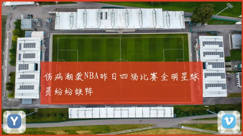 伤病潮袭NBA昨日四场比赛全明星球员纷纷缺阵