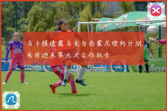 马卡报透露马竞与西蒙尼续约计划或将迎来第九次合作机会
