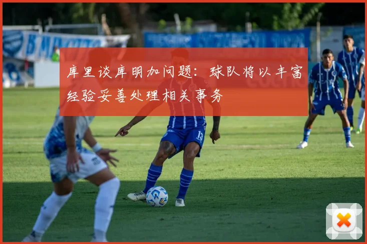 库里谈库明加问题：球队将以丰富经验妥善处理相关事务