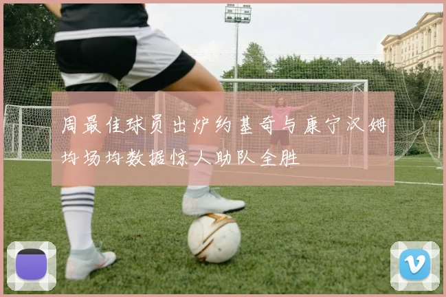 周最佳球员出炉约基奇与康宁汉姆均场均数据惊人助队全胜