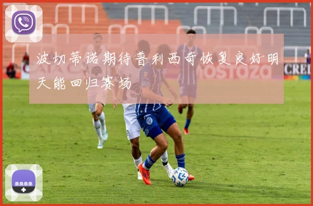 波切蒂诺期待普利西奇恢复良好明天能回归赛场