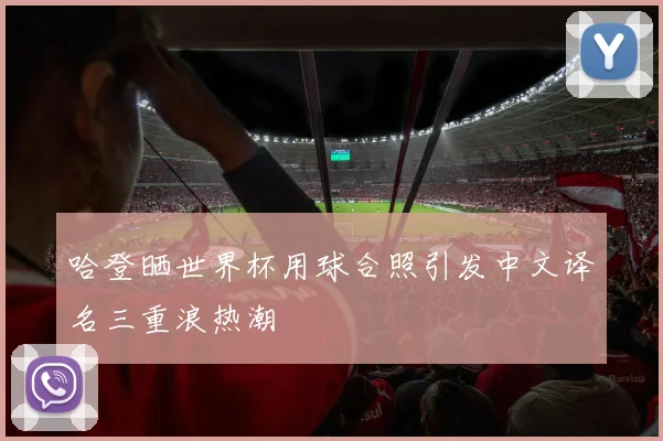 哈登晒世界杯用球合照引发中文译名三重浪热潮