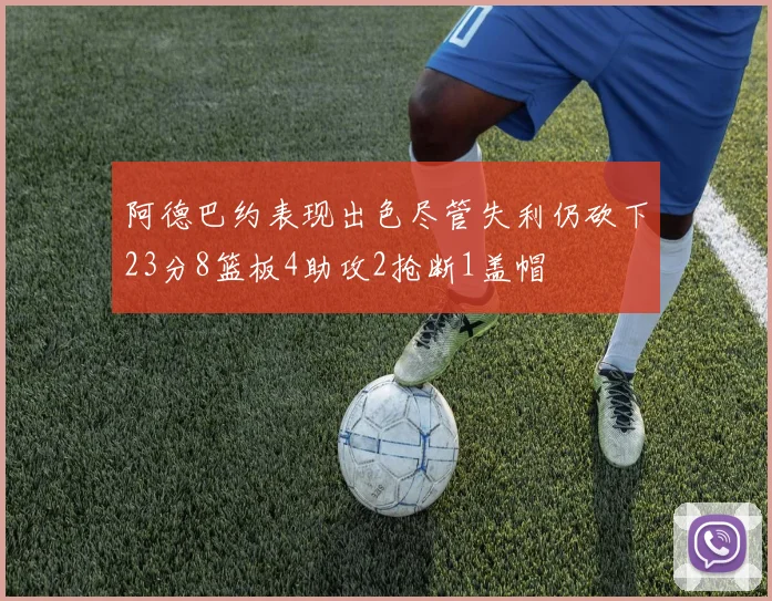 阿德巴约表现出色尽管失利仍砍下23分8篮板4助攻2抢断1盖帽
