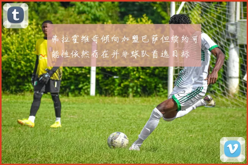 弗拉霍维奇倾向加盟巴萨但续约可能性依然存在并非球队首选目标