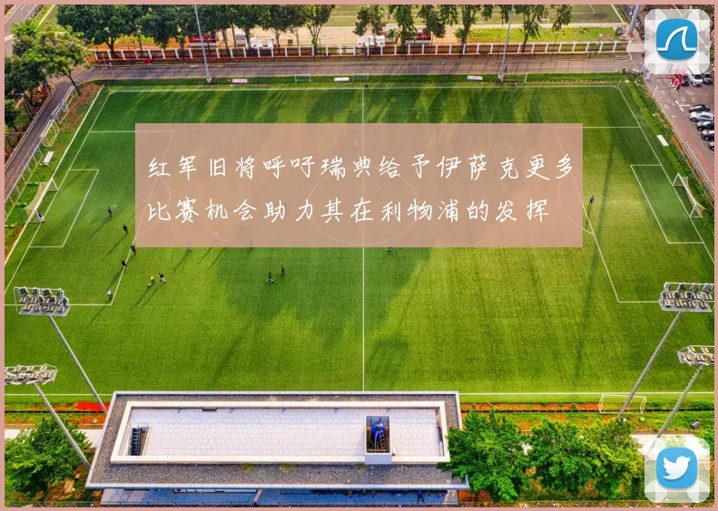 红军旧将呼吁瑞典给予伊萨克更多比赛机会助力其在利物浦的发挥